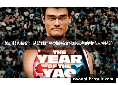 姚明挂肉传奇：从篮球巨星到传统文化传承者的独特人生轨迹