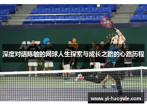 深度对话陈敏的网球人生探索与成长之路的心路历程