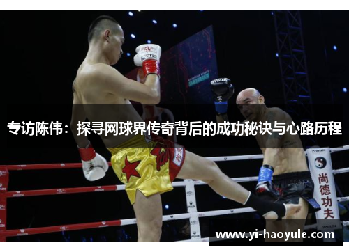 专访陈伟：探寻网球界传奇背后的成功秘诀与心路历程