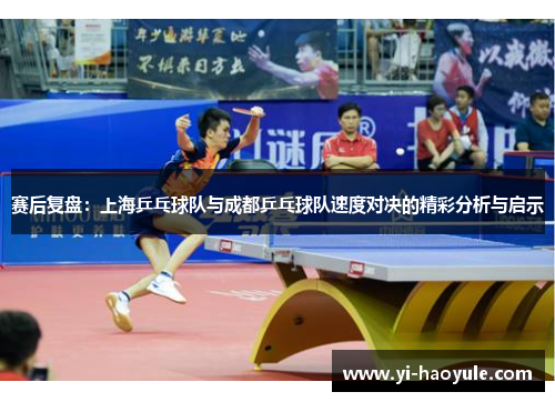 赛后复盘：上海乒乓球队与成都乒乓球队速度对决的精彩分析与启示