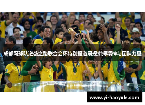 成都网球队逆袭之路联合会杯特别报道展现拼搏精神与团队力量