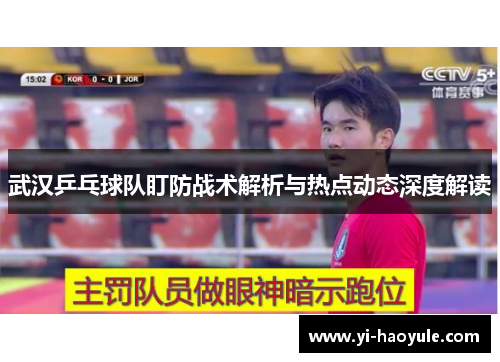 武汉乒乓球队盯防战术解析与热点动态深度解读