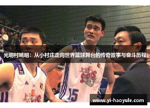光明村姚明：从小村庄走向世界篮球舞台的传奇故事与奋斗历程