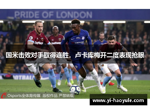 国米击败对手取得连胜，卢卡库梅开二度表现抢眼