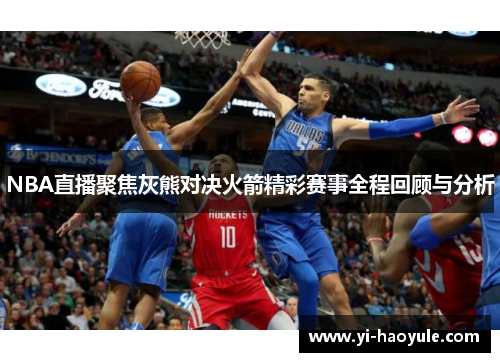 NBA直播聚焦灰熊对决火箭精彩赛事全程回顾与分析