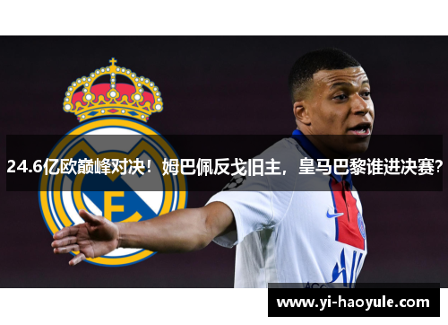 24.6亿欧巅峰对决！姆巴佩反戈旧主，皇马巴黎谁进决赛？