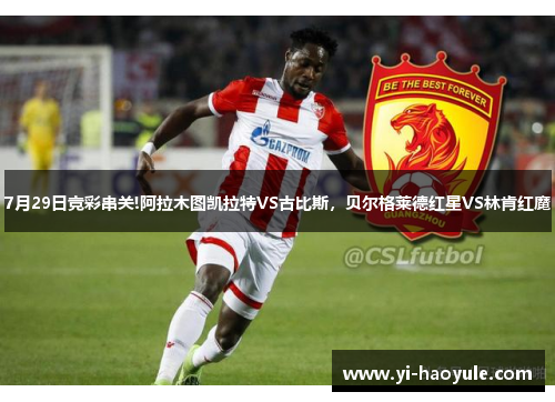 7月29日竞彩串关!阿拉木图凯拉特VS古比斯，贝尔格莱德红星VS林肯红魔