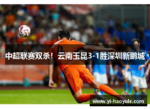 中超联赛双杀！云南玉昆3-1胜深圳新鹏城