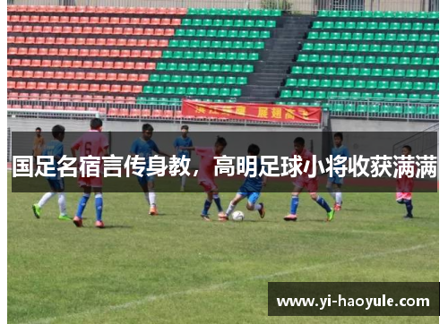 国足名宿言传身教，高明足球小将收获满满