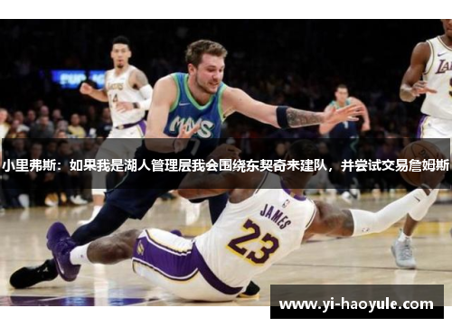小里弗斯：如果我是湖人管理层我会围绕东契奇来建队，并尝试交易詹姆斯