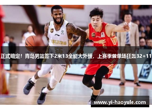 正式确定！青岛男篮签下2米13全能大外援，上赛季曾单场狂轰32+11