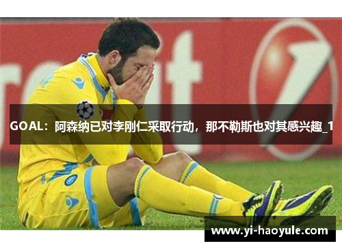 GOAL：阿森纳已对李刚仁采取行动，那不勒斯也对其感兴趣_1